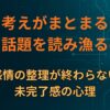 なぜ“考えがまとまるまで”同じ話題を読み漁るのか｜感情の整理が終わらない未完了感の心理