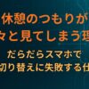 休憩のつもりが延々と見てしまう理由｜だらだらスマホで脳の切り替えに失敗する仕組み