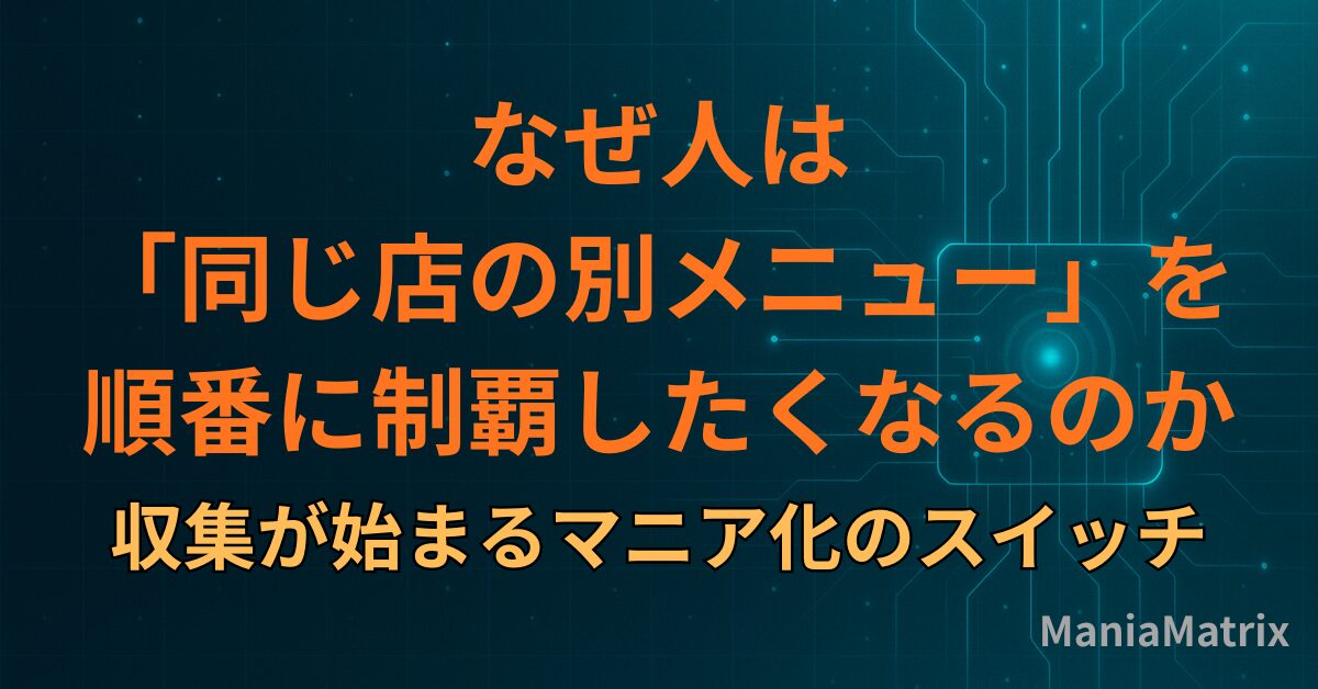 なぜ人は「同じ店の別メニュー」を順番に制覇したくなるのか｜収集が始まるマニア化のスイッチ