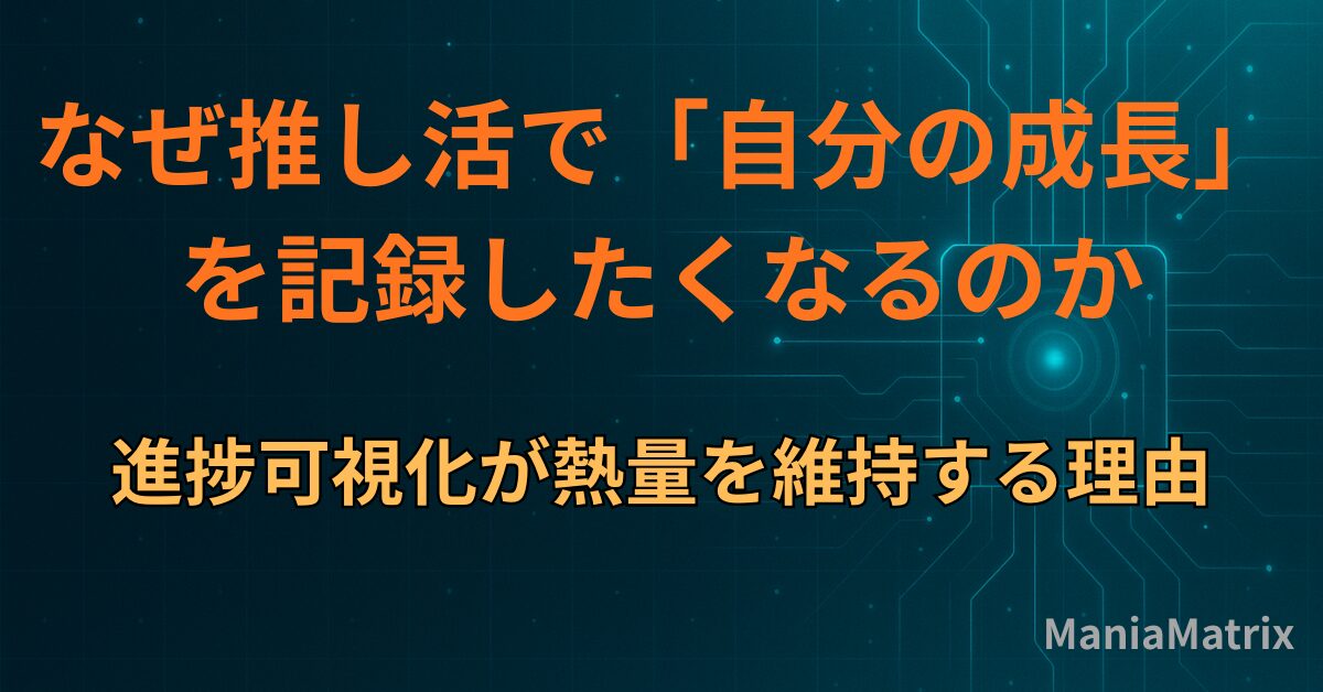 なぜ推し活で「自分の成長」を記録したくなるのか｜進捗可視化が熱量を維持する理由