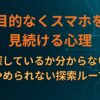 目的なくスマホを見続ける心理｜何を探しているか分からないのにやめられない探索ループ