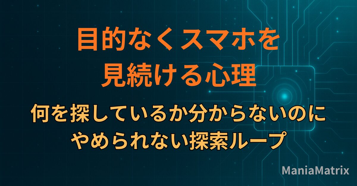 目的なくスマホを見続ける心理｜何を探しているか分からないのにやめられない探索ループ