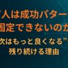 なぜ人は成功パターンを固定できないのか｜“次はもっと良くなる”が残り続ける理由