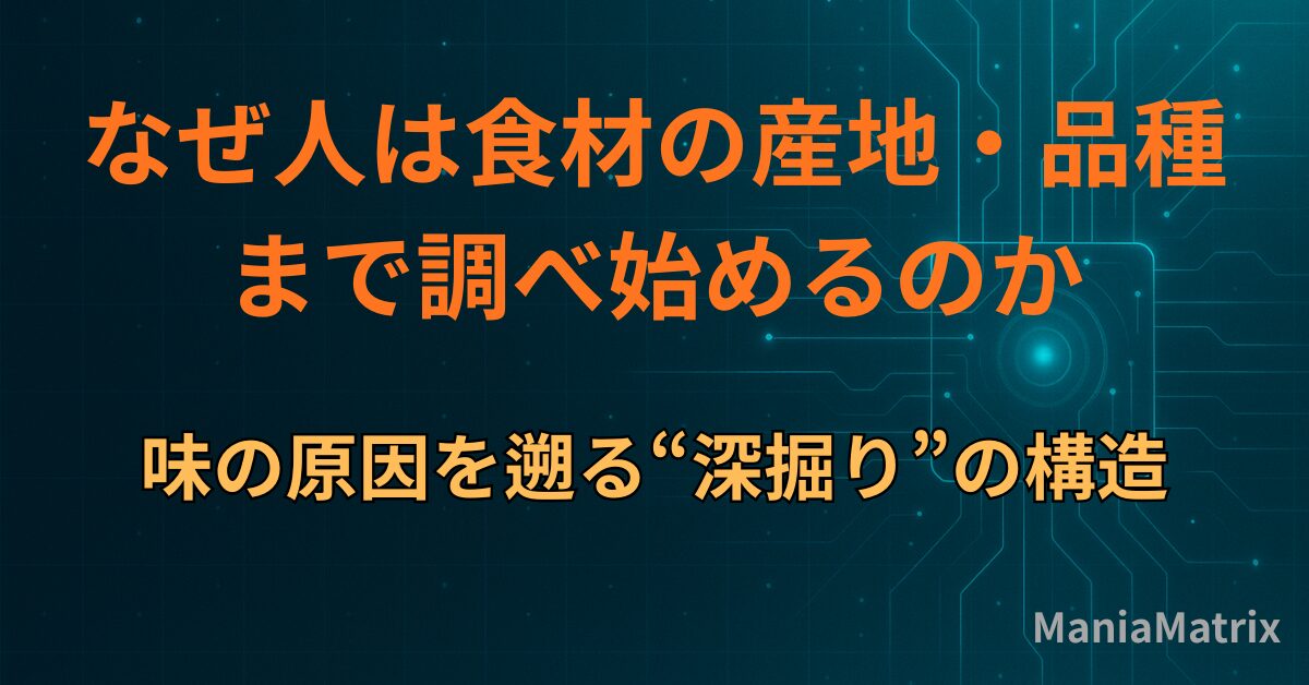 なぜ人は「食材の産地・品種」まで調べ始めるのか｜味の原因を遡る“深掘り”の構造