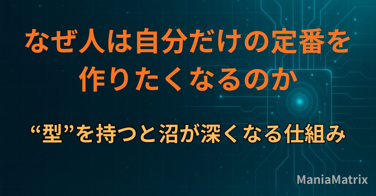 なぜ人は「自分だけの定番」を作りたくなるのか｜“型”を持つと沼が深くなる仕組み