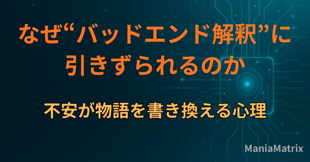 なぜ“バッドエンド解釈”に引きずられるのか｜不安が物語を書き換える心理