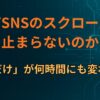 なぜSNSのスクロールは止まらないのか｜「少しだけ」が何時間にも変わる構造