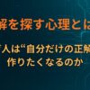 正解を探す心理とは？なぜ人は“自分だけの正解”を作りたくなるのか
