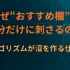 なぜ“おすすめ欄”は自分だけに刺さるのか｜アルゴリズムが沼を作る仕組み