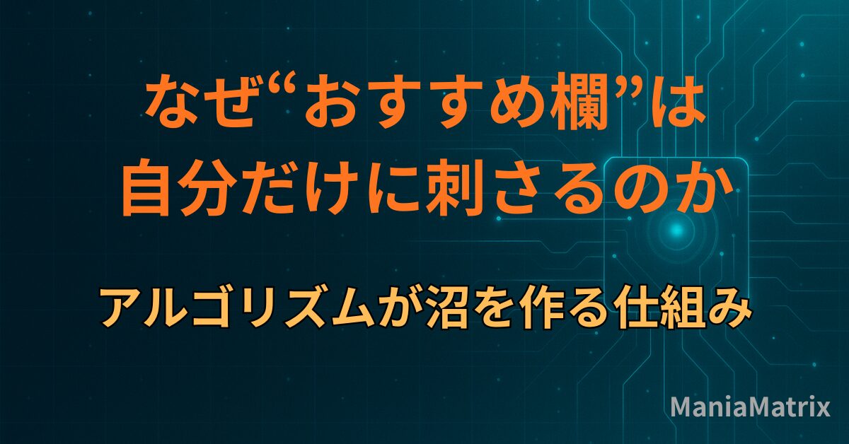 なぜ“おすすめ欄”は自分だけに刺さるのか｜アルゴリズムが沼を作る仕組み