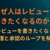 なぜ人はレビューを書きたくなるのか？心理と承認のループを解説