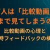 なぜ人は「比較動画」を最後まで見てしまうのか？比較動画の心理と即時フィードバックの構造
