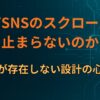 なぜSNSのスクロールが止まらないのか｜終わりが存在しない設計の心理構造