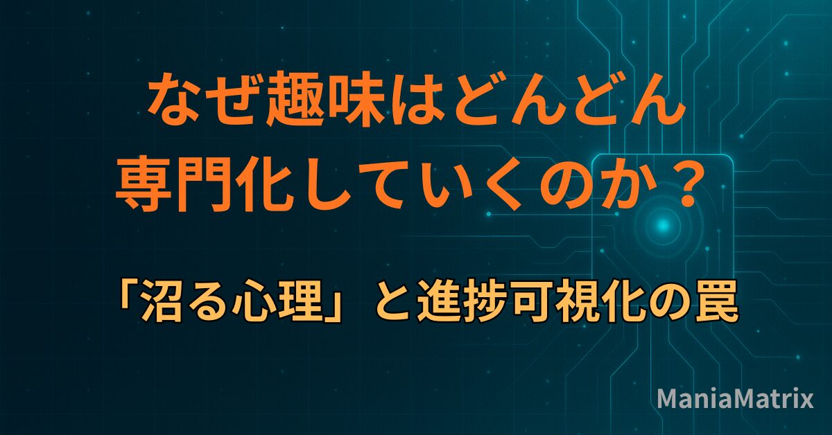 なぜ趣味はどんどん専門化していくのか？「沼る心理」と進捗可視化の罠