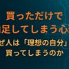 買っただけで満足してしまう心理｜なぜ人は「理想の自分」を買ってしまうのか
