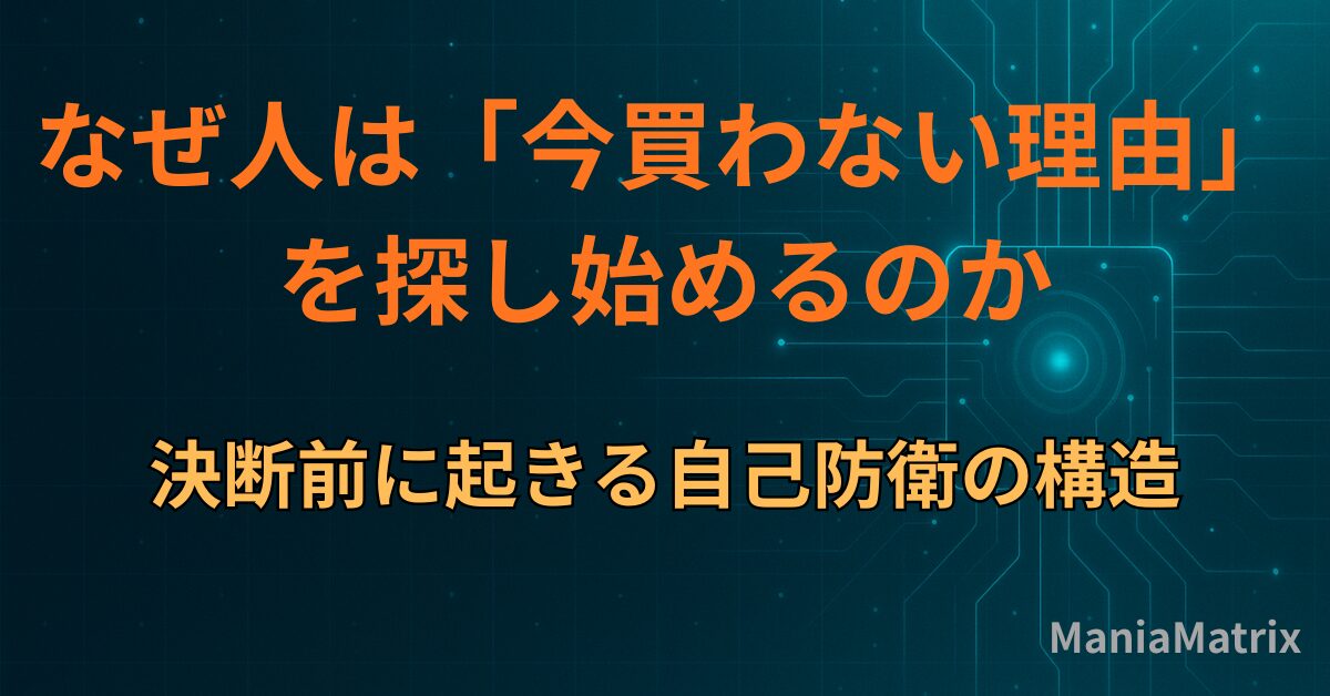 なぜ人は「今買わない理由」を探し始めるのか｜決断前に起きる自己防衛の構造