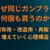 なぜ同じガンプラを何個も買うのか｜保存用・改造用・再販で増えていく心理構造