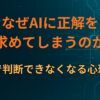 なぜAIに正解を求めてしまうのか｜自分で判断できなくなる心理構造