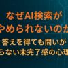 なぜAI検索がやめられないのか｜答えを得ても問いが終わらない未完了感の心理構造