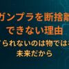 ガンプラを断捨離できない理由｜捨てられないのは物ではなく未来だから