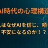 AI時代の心理構造｜人はなぜAIを信じ、頼り、不安になるのか！？