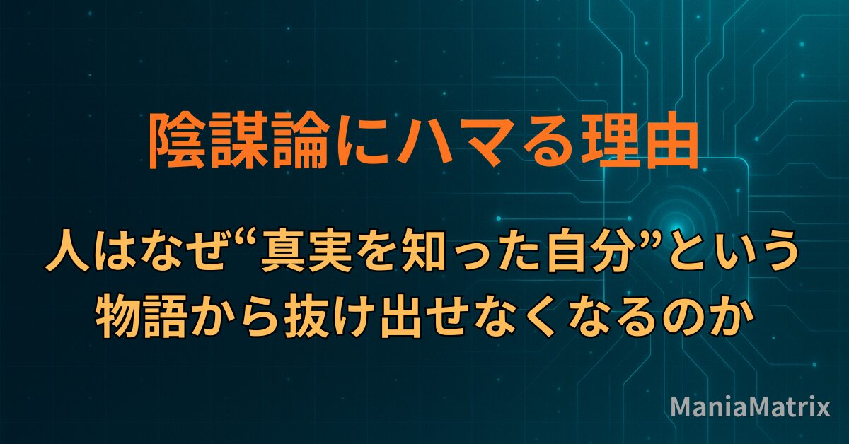 陰謀論にハマる理由｜人はなぜ“真実を知った自分”という物語から抜け出せなくなるのか