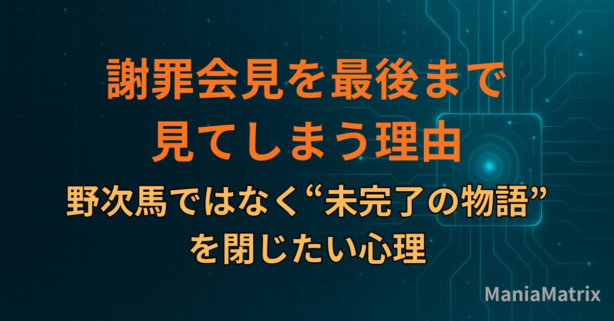 謝罪会見を最後まで見てしまう理由｜野次馬ではなく“未完了の物語”を閉じたい心理