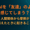 なぜAIを「友達」のように感じてしまう？人間関係から摩擦が消えたときに起きること